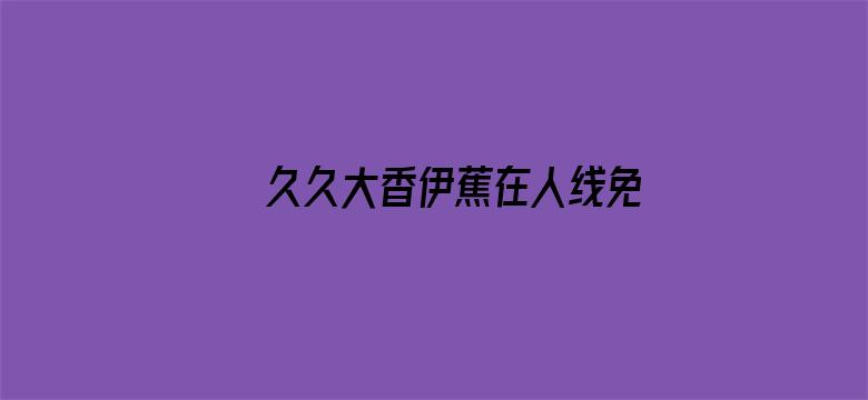 >久久大香伊蕉在人线免费横幅海报图