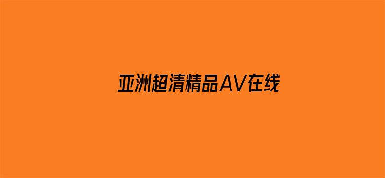 >亚洲超清精品AV在线横幅海报图