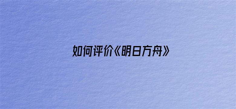 如何评价《明日方舟》四周年活动剧情