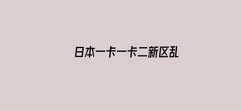 日本一卡一卡二新区乱码仙踪林网-Movie