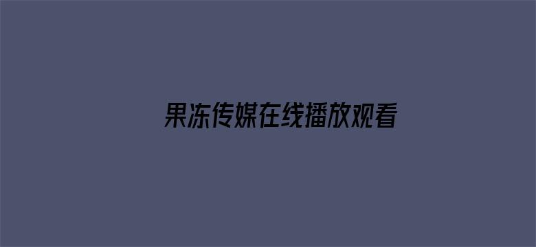 >果冻传媒在线播放观看裸辞横幅海报图