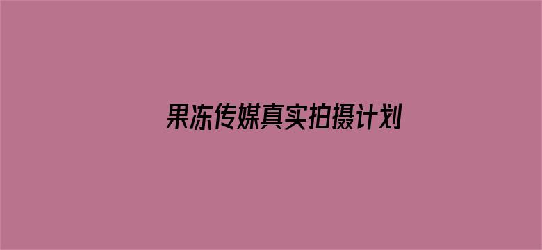 >果冻传媒真实拍摄计划泰国横幅海报图