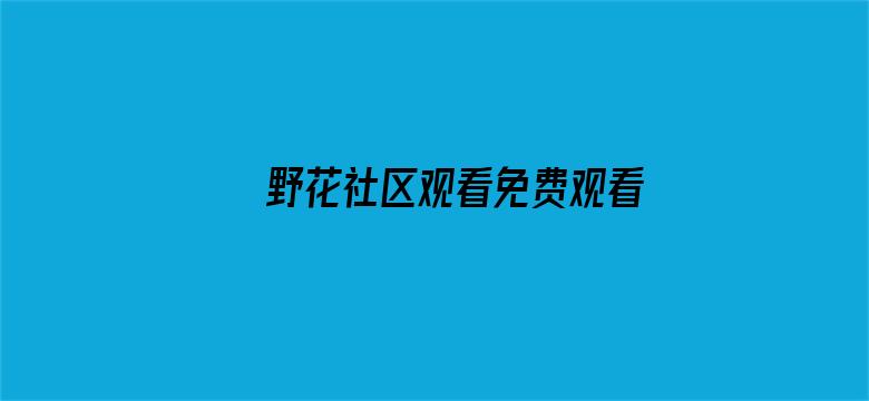 >野花社区观看免费观看视频6大全横幅海报图