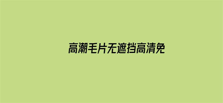 >高潮毛片无遮挡高清免费横幅海报图